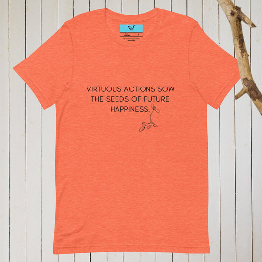 VIRTUOUS ACTIONS SOW THE SEEDS OF FUTURE HAPPINESS II Unisex t-shirt