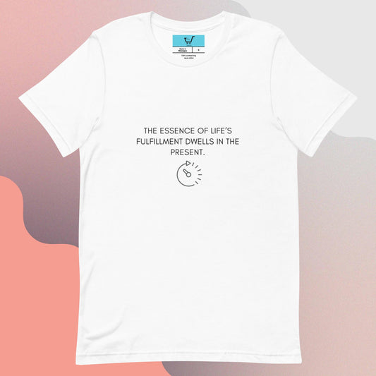 THE ESSENCE OF LIFE’S FULFILLMENT DWELLS IN THE PRESENT II Unisex t-shirt